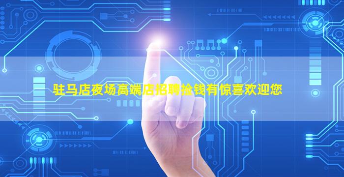驻马店夜场高端店招聘捡钱有惊喜欢迎您